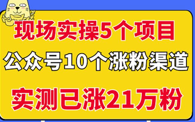 现场实操5个公众号项目，10个涨粉渠道，实测已涨21万粉！￼-启航资源站