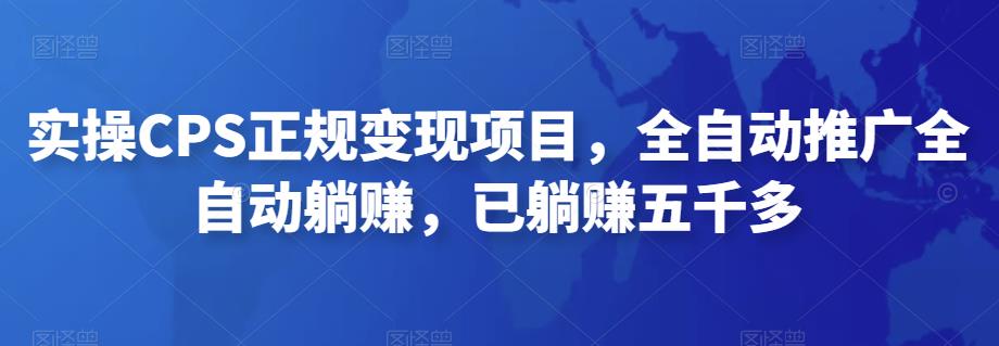 2022最新实操CPS正规变现项目，全自动推广全自动躺赚，已躺赚五千多-启航资源站