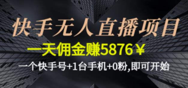 快手无人直播项目，一天佣金赚5876￥一个快手号+1台手机+0粉即可开始-启航资源站