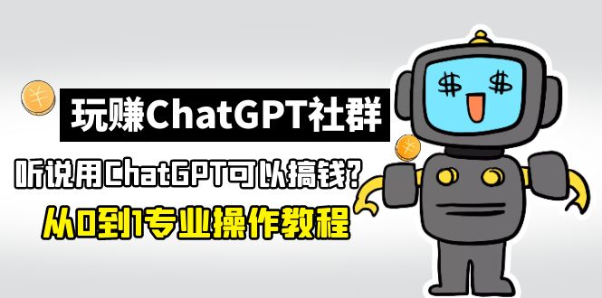 玩赚ChatGPT社群：听说ChatGPT可以用来搞钱？从0到1保姆级教程-启航资源站