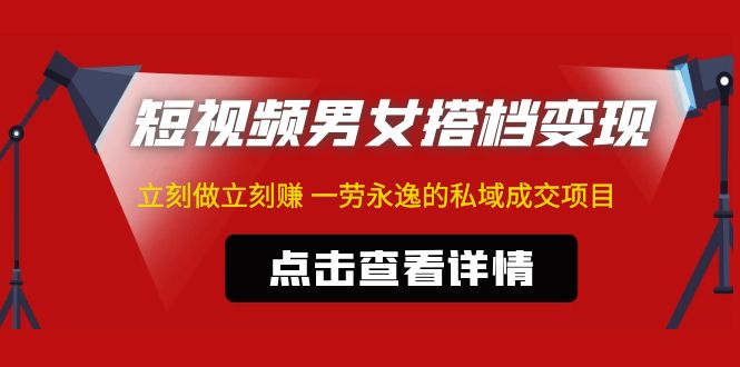 东哲·短视频男女搭档变现 立刻做立刻赚 一劳永逸的私域成交项目（不露脸）-启航资源站