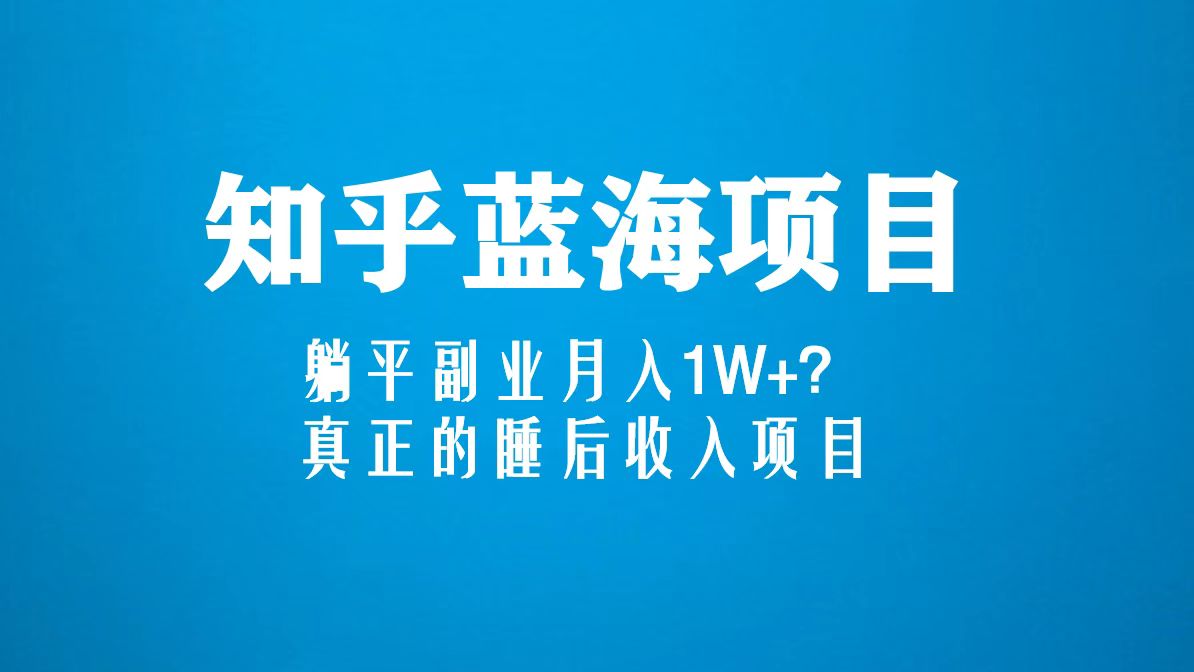 知乎蓝海玩法，躺平副业月入1W+，真正的睡后收入项目（6节视频课）-启航资源站