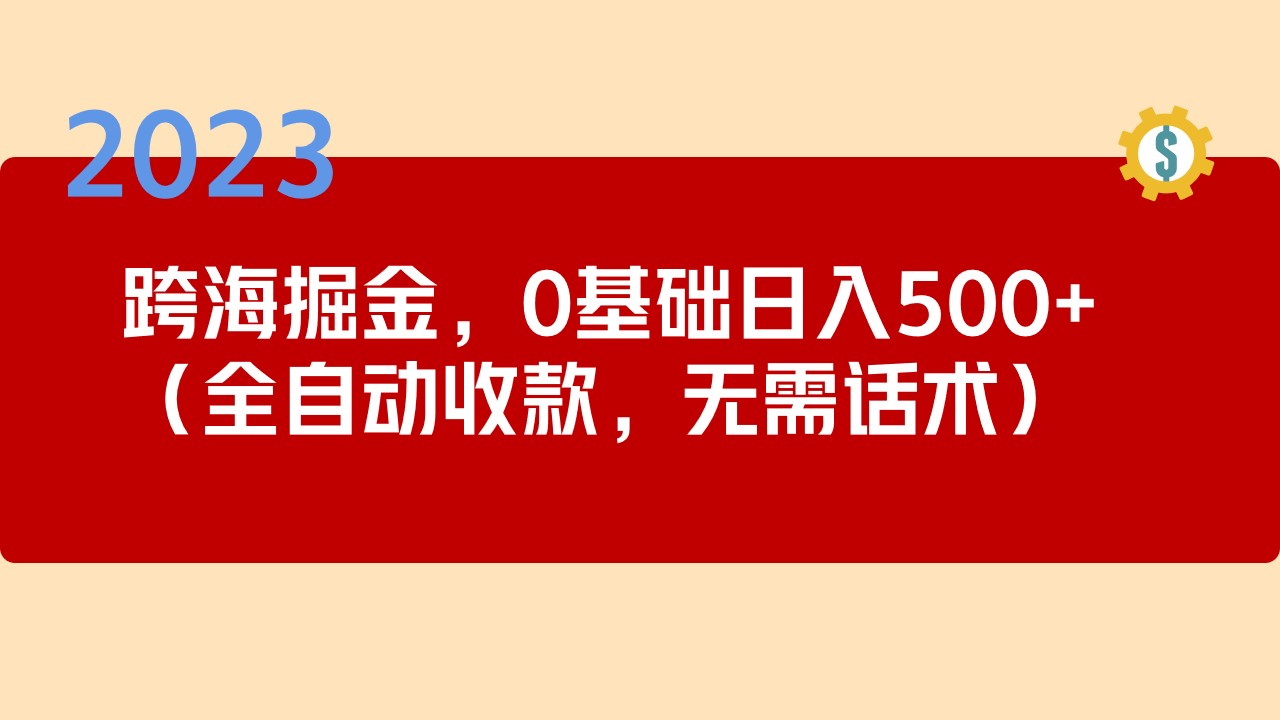 2023跨海掘金长期项目，小白也能日入500+全自动收款 无需话术-启航资源站