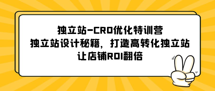 独立站-CRO优化特训营，独立站设计秘籍，打造高转化独立站，让店铺ROI翻倍-启航资源站