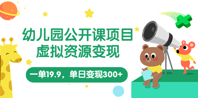 幼儿园公开课项目，虚拟资源变现，一单19.9，单日变现300+（教程+资料）-启航资源站