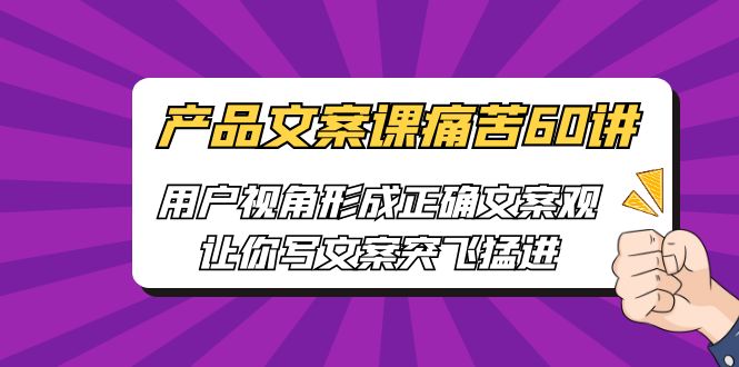 产品文案课痛苦60讲，用户视角形成正确文案观，让你写文案突飞猛进-启航资源站