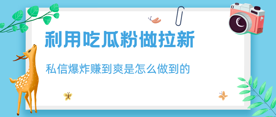 利用吃瓜粉做拉新，私信爆炸日入1000+赚到爽是怎么做到的-启航资源站