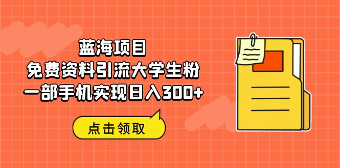 蓝海项目，免费资料引流大学生粉一部手机实现日入300+-启航资源站