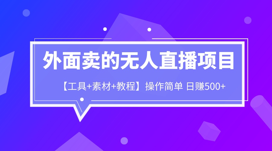 外面卖1980的无人直播项目【工具+素材+教程】日赚500+-启航资源站