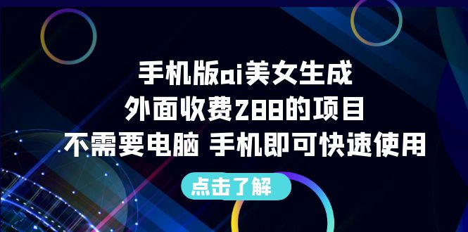 手机版ai美女生成-外面收费288的项目，不需要电脑，手机即可快速使用-启航资源站