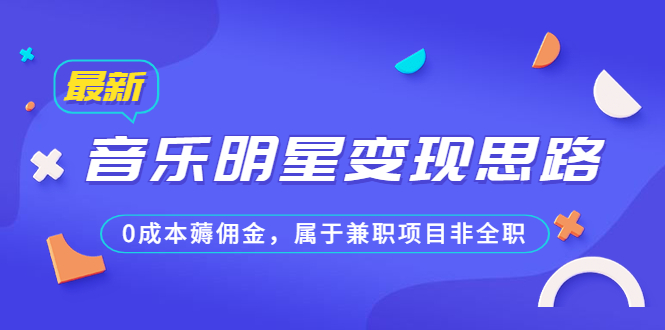 某公众号付费文章《音乐明星变现思路，0成本薅佣金，属于兼职项目非全职》-启航资源站