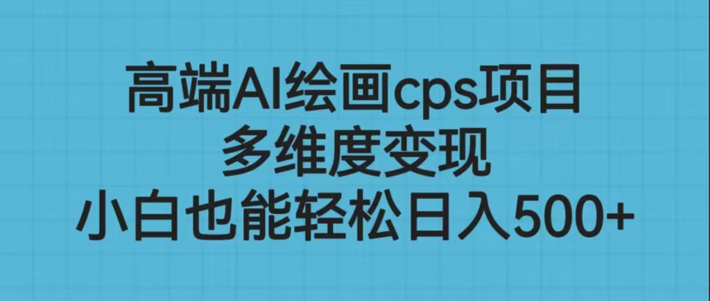 高端AI绘画cps项目，多维度变现，小白也能轻松日入500+-启航资源站