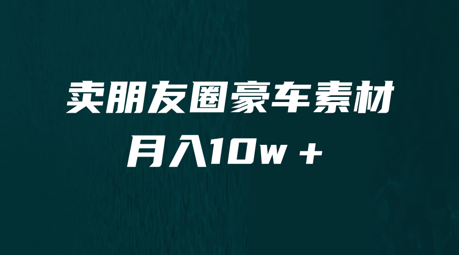 卖朋友圈素材，月入10w＋，小众暴利的赛道，谁做谁赚钱（教程+素材）-启航资源站