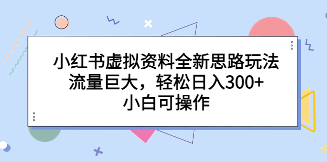 小红书虚拟资料全新思路玩法，流量巨大，轻松日入300+，小白可操作-启航资源站