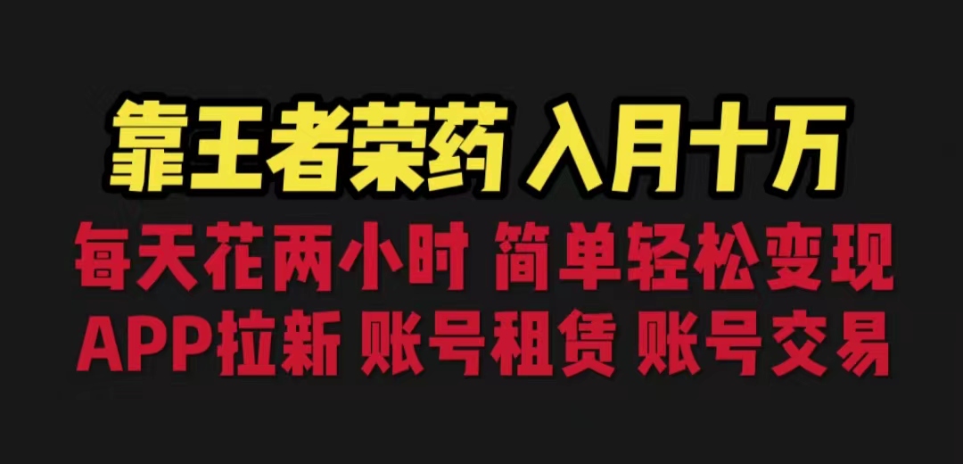 靠王者荣耀，月入十万，每天花两小时。多种变现，拉新、账号租赁，账号交易-启航资源站