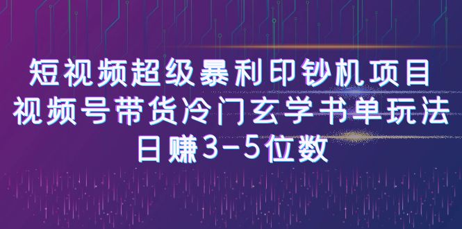 短视频超级暴利印钞机项目：视频号带货冷门玄学书单玩法，日赚3-5位数-启航资源站