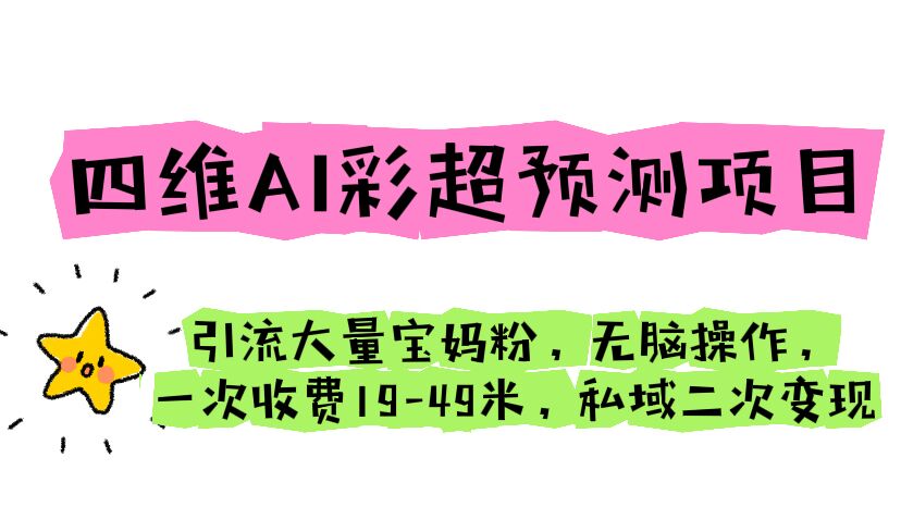 四维AI彩超预测项目 引流大量宝妈粉 无脑操作 一次收费19-49 私域二次变现-启航资源站