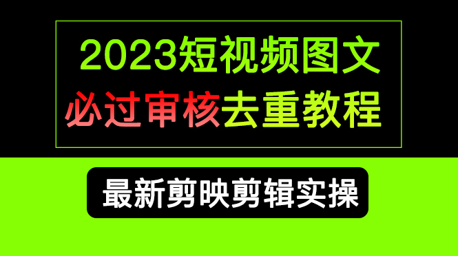 2023短视频和图文必过审核去重教程，剪映剪辑去重方法汇总实操，搬运必学-启航资源站