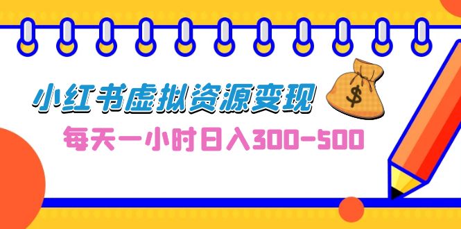 0成本副业项目，每天一小时日入300-500，小红书虚拟资源变现（教程+素材）-启航资源站