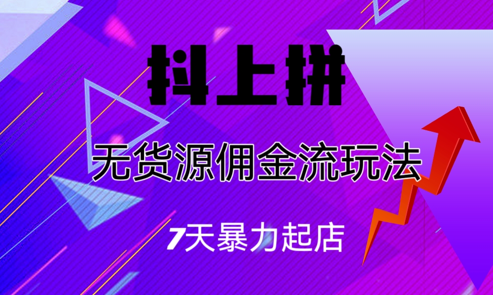 抖上拼无货源佣金流玩法，7天暴力起店，月入过万-启航资源站