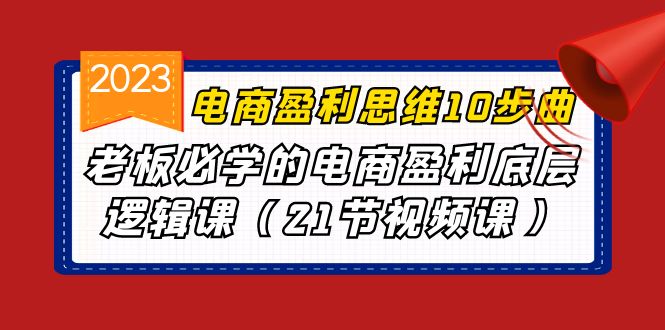 电商盈利-思维10步曲，老板必学的电商盈利底层逻辑课（21节视频课）-启航资源站