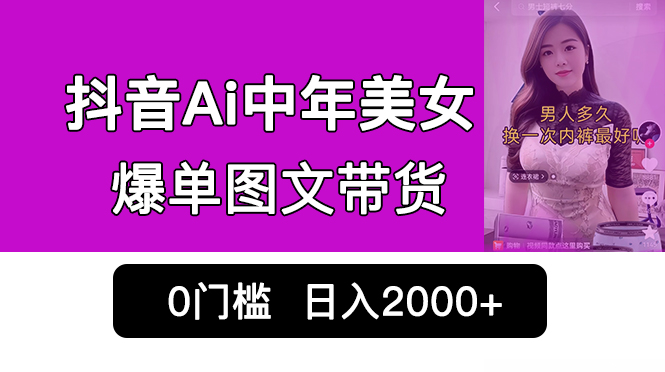 抖音Ai中年美女爆单图文带货，最新玩法，0门槛发图文，日入2000+销量爆炸-启航资源站