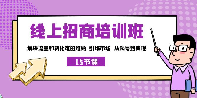 线上·招商培训班，解决流量和转化难的难题 引爆市场 从起号到变现（15节）-启航资源站