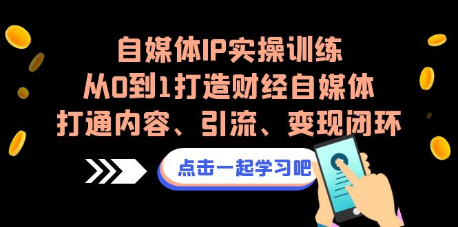 自媒体IP实操训练，从0到1打造财经自媒体，打通内容、引流、变现闭环-启航资源站