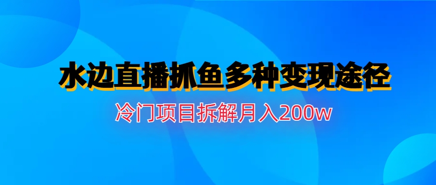 水边直播抓鱼多种变现途径冷门项目月入200w拆解-启航资源站