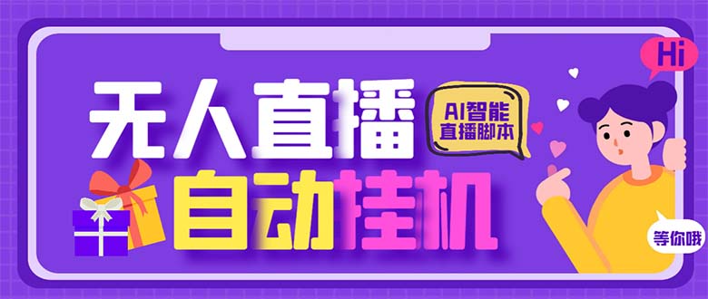 最新AI全自动无人直播挂机，24小时无人直播间，AI全自动智能语音弹幕互动-启航资源站