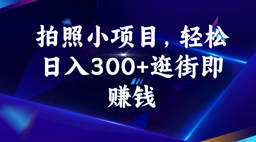 拍照小项目，轻松日入300+逛街即赚钱-启航资源站