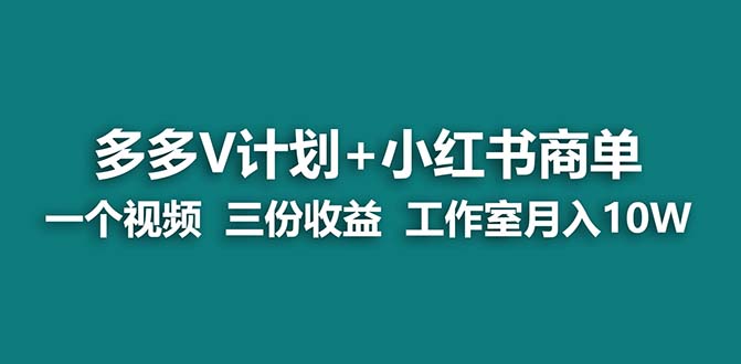 【蓝海项目】多多v计划+小红书商单 一个视频三份收益 工作室月入10w-启航资源站