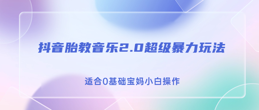 抖音胎教音乐2.0，超级暴力变现玩法，日入500+，适合0基础宝妈小白操作-启航资源站