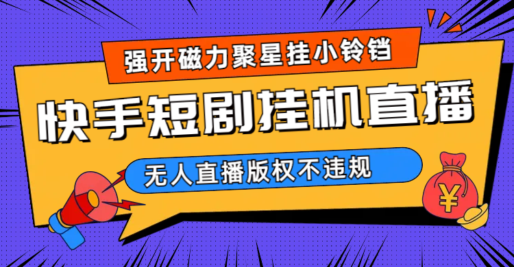 快手短剧无人直播强开磁力聚星挂小铃铛（教程+素材）-启航资源站