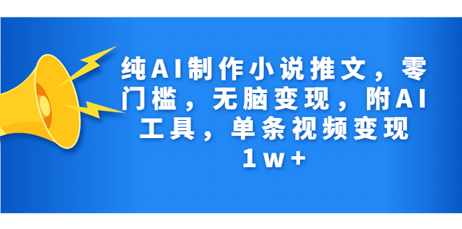 纯AI制作小说推文，零门槛，无脑变现，附AI工具，单条视频变现1w+-启航资源站