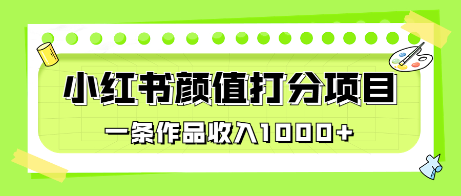 适合0基础小白的小红书颜值打分项目，一条作品收入1000+-启航资源站