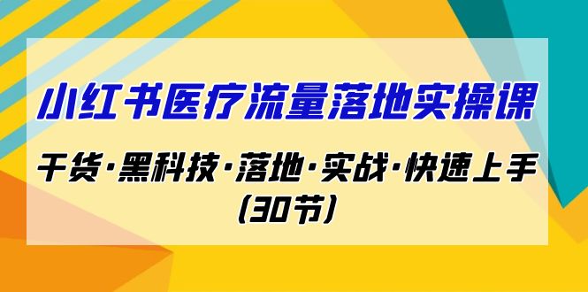 小红书·医疗流量落地实操课，干货·黑科技·落地·实战·快速上手（30节）-启航资源站