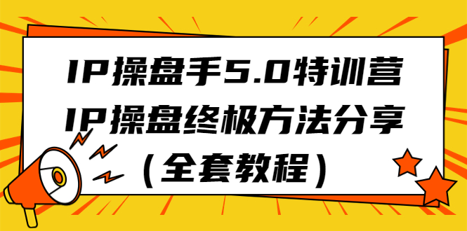 IP操盘手5.0特训营，IP操盘终极方法分享（全套教程）-启航资源站