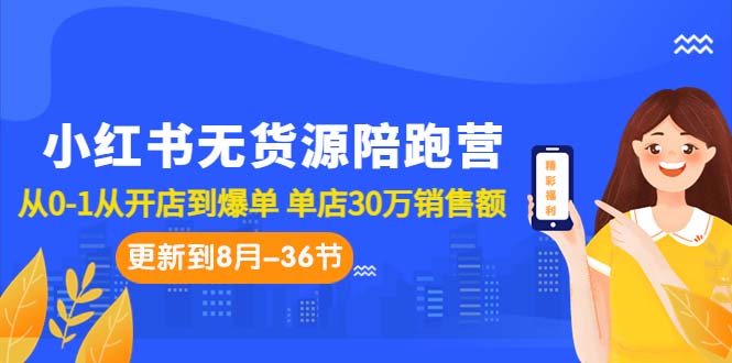 小红书无货源陪跑营：从0-1从开店到爆单 单店30万销售额（更至8月-36节课）-启航资源站