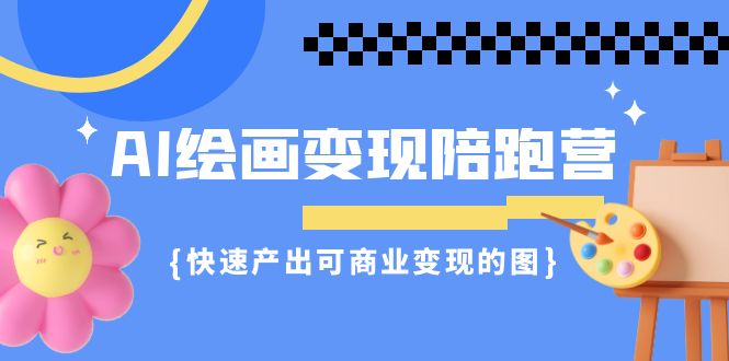 AI绘画·变现陪跑营，快速产出可商业变现的图（11节课）-启航资源站