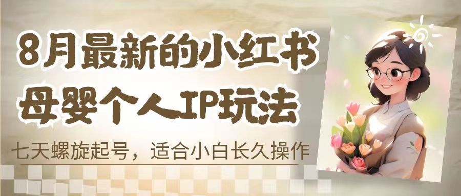 8月最新的小红书母婴个人IP玩法，七天螺旋起号 小白长久操作(附带全部教程)-启航资源站