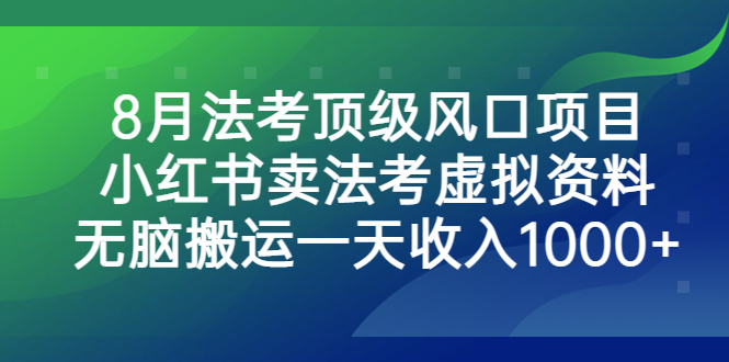 8月法考顶级风口项目，小红书卖法考虚拟资料，无脑搬运一天收入1000+-启航资源站