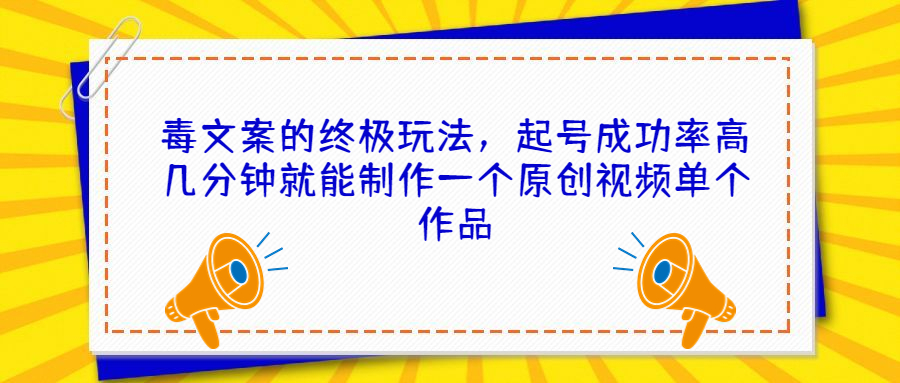 毒文案的终极玩法，起号成功率高几分钟就能制作一个原创视频单个作品-启航资源站