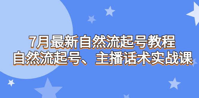 7月最新自然流起号教程，自然流起号、主播话术实战课-启航资源站