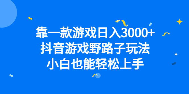 靠一款游戏日入3000+，抖音游戏野路子玩法，小白也能轻松上手-启航资源站