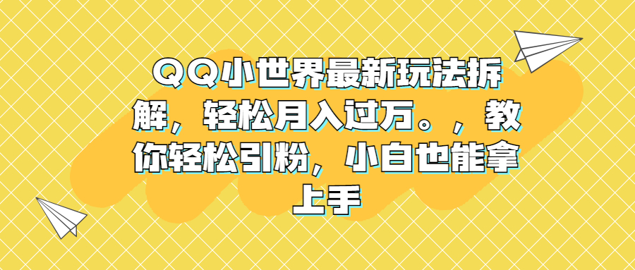 QQ小世界最新玩法拆解，轻松月入过万。教你轻松引粉，小白也能拿上手-启航资源站