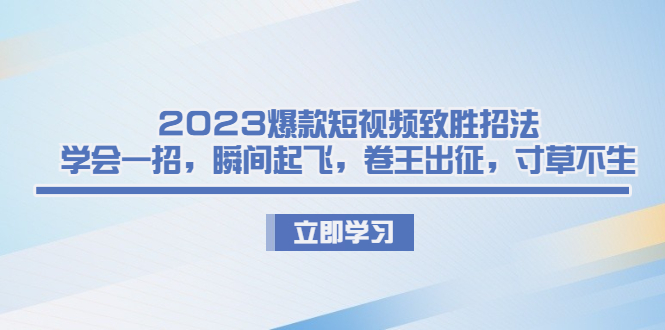 2023爆款短视频致胜招法，学会一招，瞬间起飞，卷王出征，寸草不生-启航资源站