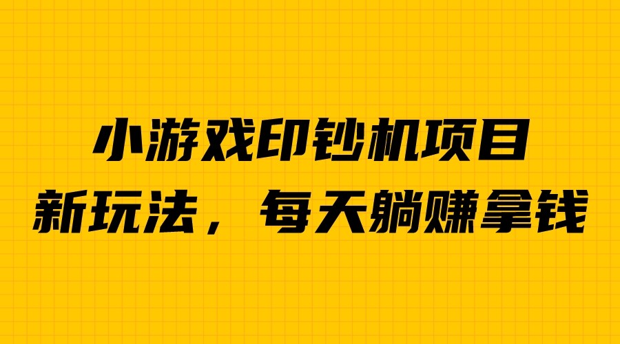 外面收费6980的小游戏超级暴利印钞机项目，无脑去做，每天躺赚500＋-启航资源站