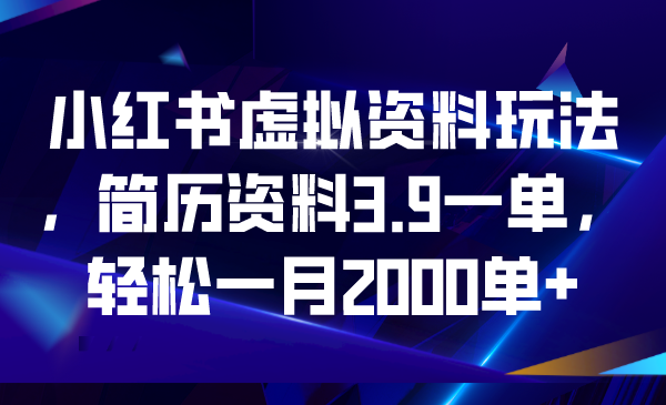 小红书虚拟资料玩法，简历资料3.9一单，轻松一月2000单+-启航资源站