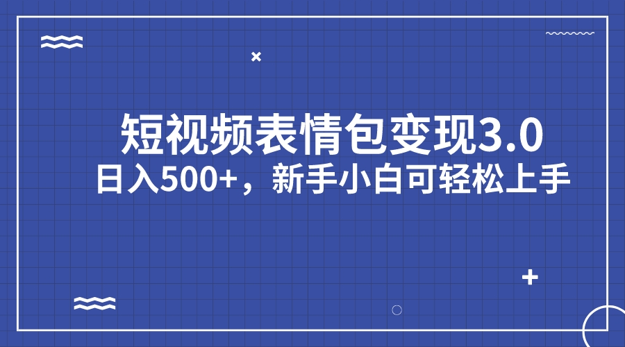 短视频表情包变现项目3.0，日入500+，新手小白轻松上手（教程+资料）-启航资源站